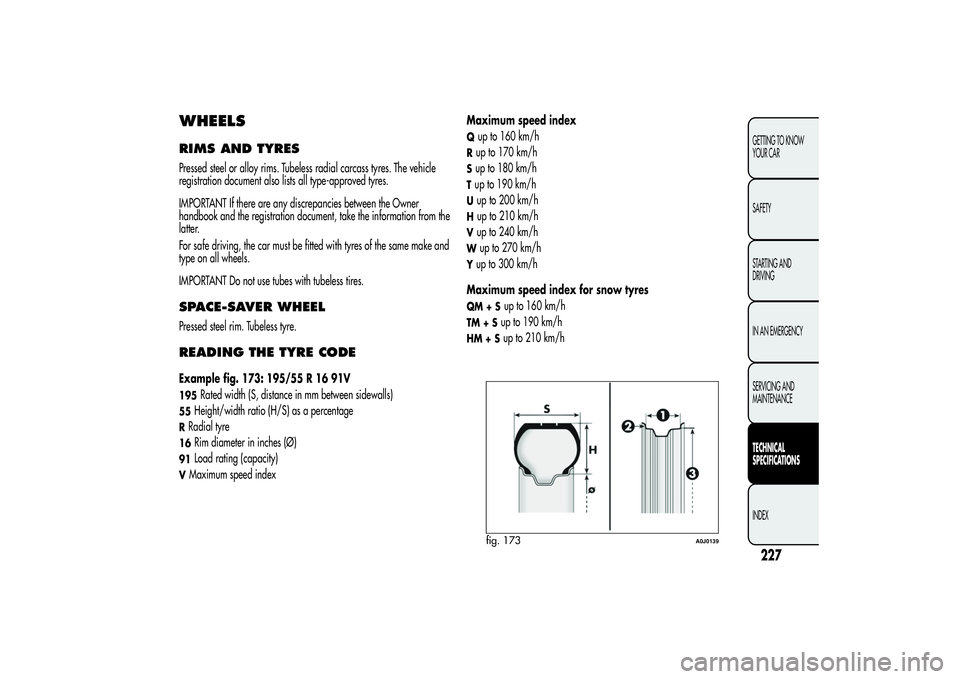 Alfa Romeo MiTo 2013 Owner handbook (in English) WHEELSRIMS AND TYRESPressed steel or alloy rims. Tubeless radial carcass tyres. The vehicle
registration document also lists all type-approved tyres.
IMPORTANT If there are any discrepancies between t Alfa Romeo MiTo 2013 Owner handbook (in English) WHEELSRIMS AND TYRESPressed steel or alloy rims. Tubeless radial carcass tyres. The vehicle
registration document also lists all type-approved tyres.
IMPORTANT If there are any discrepancies between t