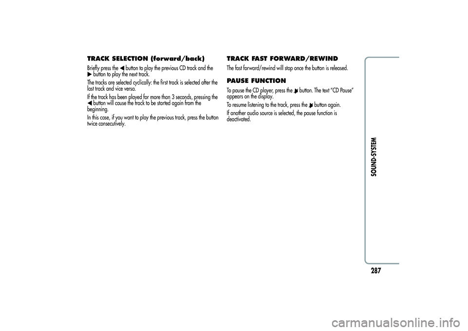Alfa Romeo MiTo 2013  Owner handbook (in English) TRACK SELECTION (forward/back)Briefly press the
button to play the previous CD track and the
button to play the next track.
The tracks are selected cyclically: the first track is selected after the
la