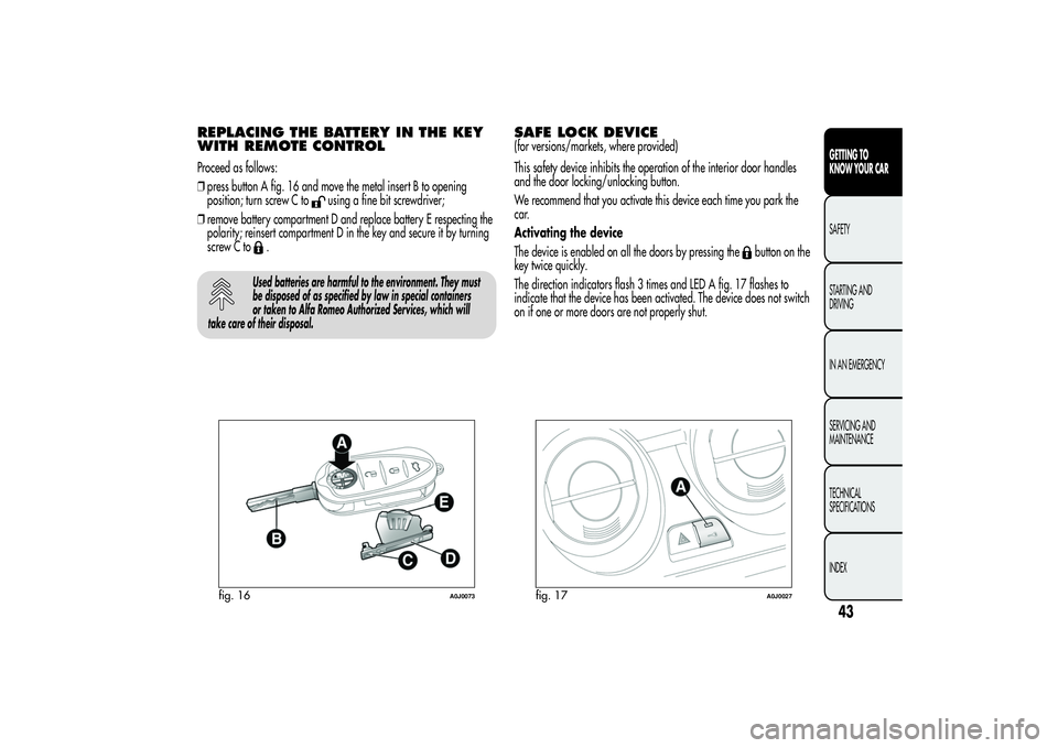 Alfa Romeo MiTo 2013  Owner handbook (in English) REPLACING THE BATTERY IN THE KEY
WITH REMOTE CONTROLProceed as follows:
❒press button A fig. 16 and move the metal insert B to opening
position; turn screw C to
using a fine bit screwdriver;
❒remo