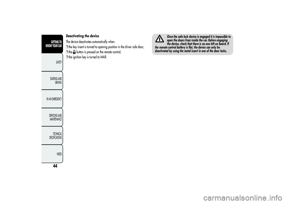 Alfa Romeo MiTo 2013  Owner handbook (in English) Deactivating the device
The device deactivates automatically when:
❒the key insert is turned to opening position in the driver side door;
❒the
button is pressed on the remote control;
❒the ignit