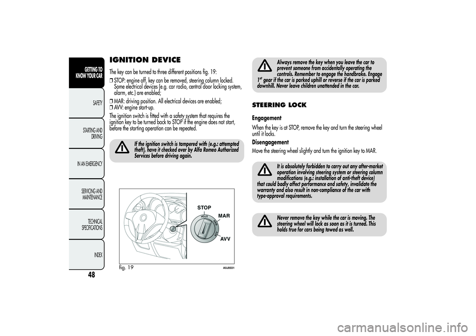 Alfa Romeo MiTo 2013 Owner handbook (in English) IGNITION DEVICEThe key can be turned to three different positions fig. 19:
❒STOP: engine off, key can be removed, steering column locked.
Some electrical devices (e.g. car radio, central door lockin Alfa Romeo MiTo 2013 Owner handbook (in English) IGNITION DEVICEThe key can be turned to three different positions fig. 19:
❒STOP: engine off, key can be removed, steering column locked.
Some electrical devices (e.g. car radio, central door lockin