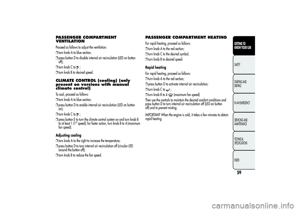 Alfa Romeo MiTo 2013 Owner handbook (in English) PASSENGER COMPARTMENT
VENTILATIONProceed as follows to adjust the ventilation:
❒turn knob A to blue section;
❒press button D to disable internal air recirculation (LED on button
off);
❒turn knob Alfa Romeo MiTo 2013 Owner handbook (in English) PASSENGER COMPARTMENT
VENTILATIONProceed as follows to adjust the ventilation:
❒turn knob A to blue section;
❒press button D to disable internal air recirculation (LED on button
off);
❒turn knob