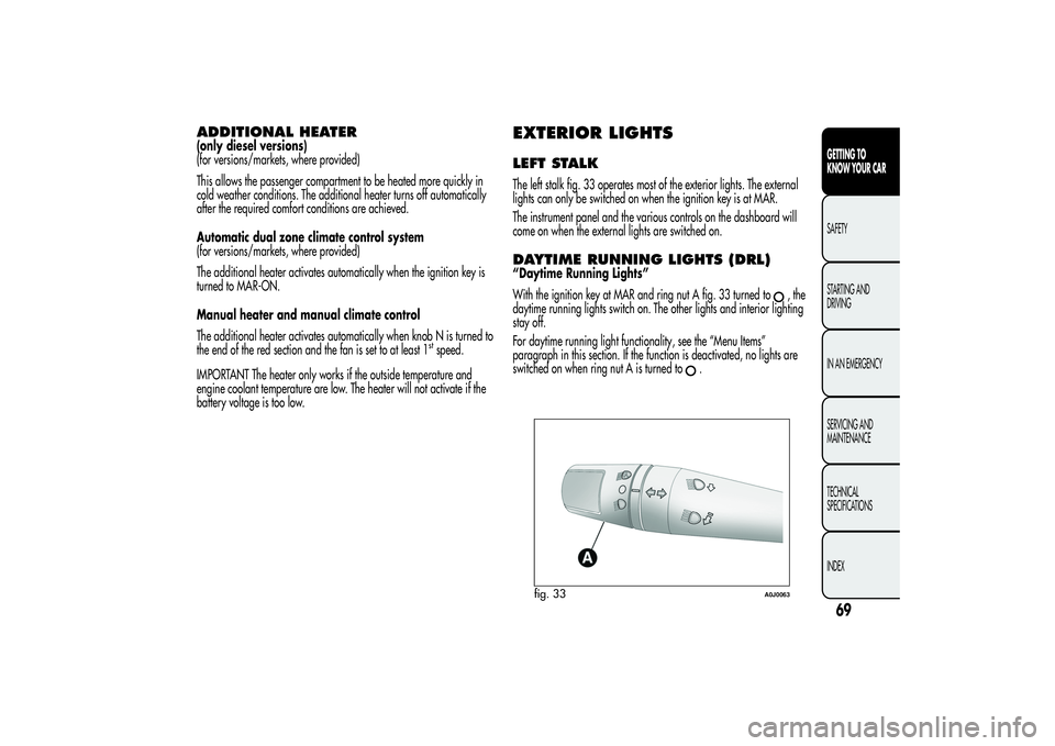 Alfa Romeo MiTo 2013 Owner handbook (in English) ADDITIONAL HEATER(only diesel versions)
(for versions/markets, where provided)
This allows the passenger compartment to be heated more quickly in
cold weather conditions. The additional heater turns o Alfa Romeo MiTo 2013 Owner handbook (in English) ADDITIONAL HEATER(only diesel versions)
(for versions/markets, where provided)
This allows the passenger compartment to be heated more quickly in
cold weather conditions. The additional heater turns o
