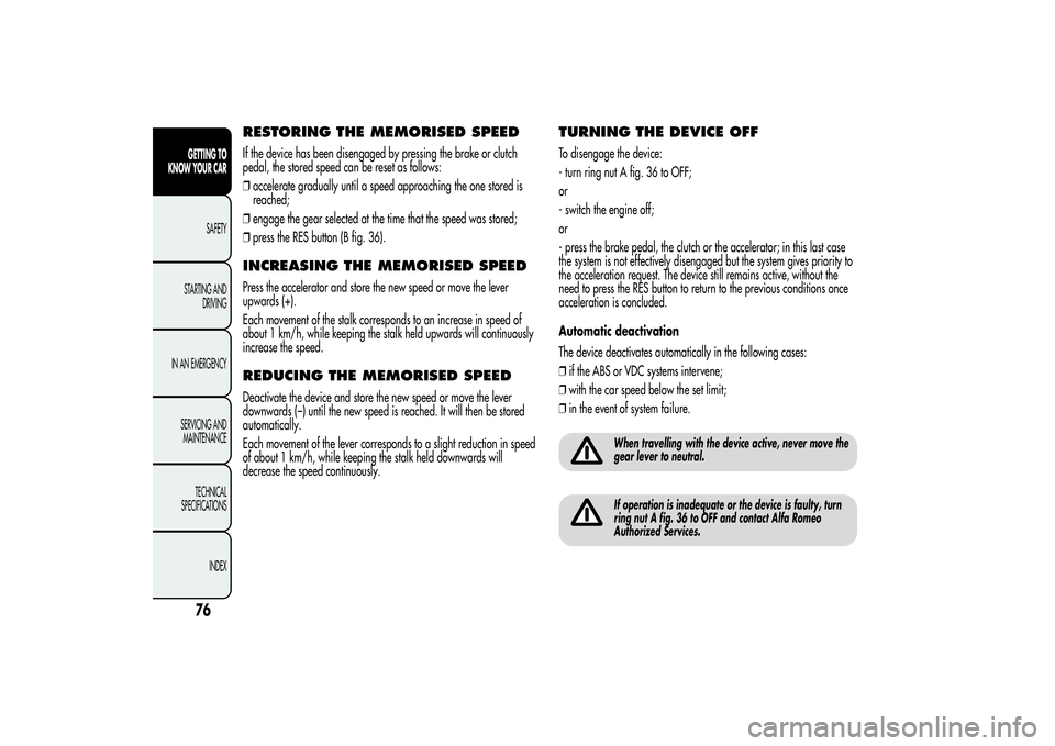 Alfa Romeo MiTo 2013  Owner handbook (in English) RESTORING THE MEMORISED SPEEDIf the device has been disengaged by pressing the brake or clutch
pedal, the stored speed can be reset as follows:
❒accelerate gradually until a speed approaching the on