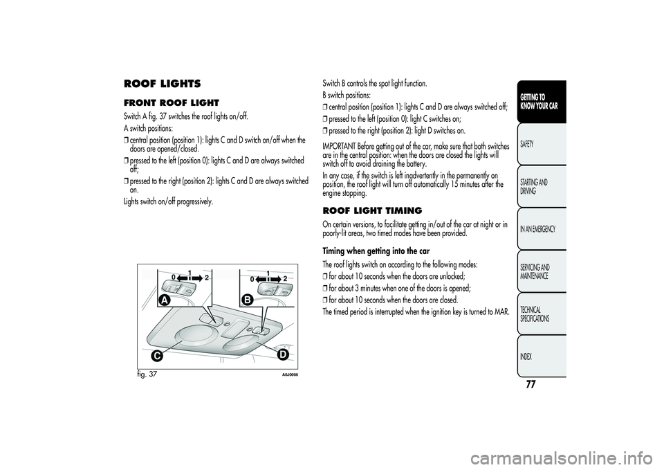 Alfa Romeo MiTo 2013 Owner handbook (in English) ROOF LIGHTSFRONT ROOF LIGHTSwitch A fig. 37 switches the roof lights on/off.
A switch positions:
❒central position (position 1): lights C and D switch on/off when the
doors are opened/closed.
❒pre Alfa Romeo MiTo 2013 Owner handbook (in English) ROOF LIGHTSFRONT ROOF LIGHTSwitch A fig. 37 switches the roof lights on/off.
A switch positions:
❒central position (position 1): lights C and D switch on/off when the
doors are opened/closed.
❒pre