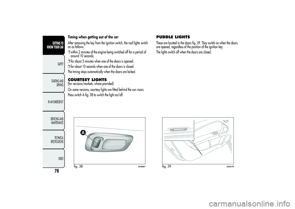 Alfa Romeo MiTo 2013 Owner handbook (in English) Timing when getting out of the car
After removing the key from the ignition switch, the roof lights switch
on as follows:
❒within 2 minutes of the engine being switched off for a period of
around 10 Alfa Romeo MiTo 2013 Owner handbook (in English) Timing when getting out of the car
After removing the key from the ignition switch, the roof lights switch
on as follows:
❒within 2 minutes of the engine being switched off for a period of
around 10