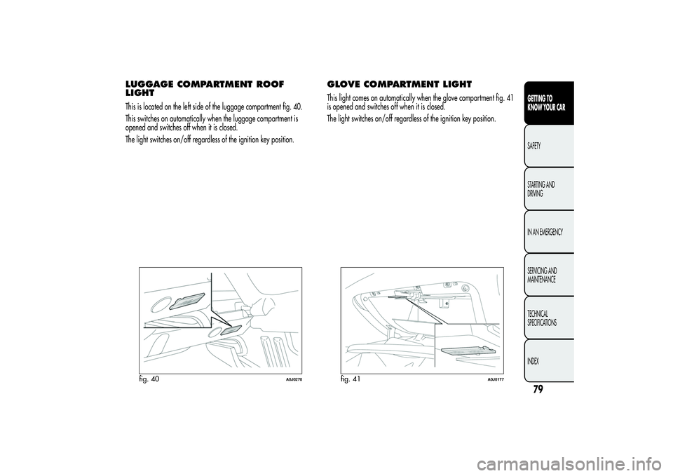 Alfa Romeo MiTo 2013 Owner handbook (in English) LUGGAGE COMPARTMENT ROOF
LIGHTThis is located on the left side of the luggage compartment fig. 40.
This switches on automatically when the luggage compartment is
opened and switches off when it is clo Alfa Romeo MiTo 2013 Owner handbook (in English) LUGGAGE COMPARTMENT ROOF
LIGHTThis is located on the left side of the luggage compartment fig. 40.
This switches on automatically when the luggage compartment is
opened and switches off when it is clo