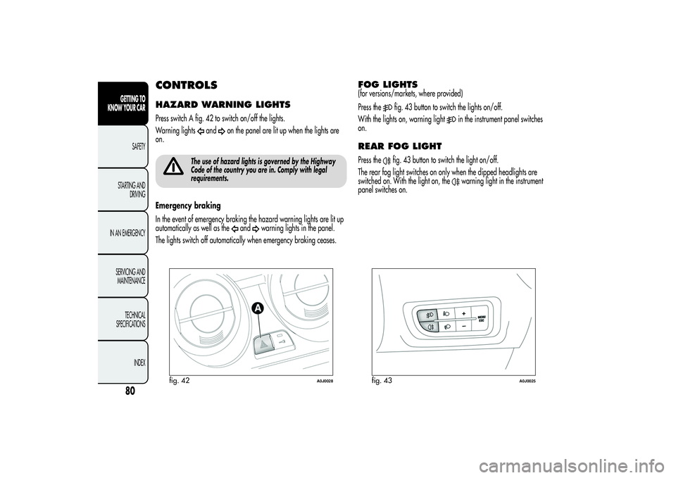 Alfa Romeo MiTo 2013 Owner handbook (in English) CONTROLSHAZARD WARNING LIGHTSPress switch A fig. 42 to switch on/off the lights.
Warning lights
and
on the panel are lit up when the lights are
on.
The use of hazard lights is governed by the Highway
Alfa Romeo MiTo 2013 Owner handbook (in English) CONTROLSHAZARD WARNING LIGHTSPress switch A fig. 42 to switch on/off the lights.
Warning lights
and
on the panel are lit up when the lights are
on.
The use of hazard lights is governed by the Highway