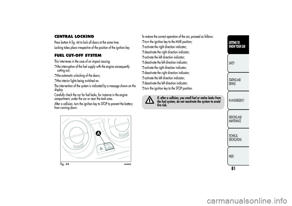 Alfa Romeo MiTo 2013 Owner handbook (in English) CENTRAL LOCKINGPress button A fig. 44 to lock all doors at the same time.
Locking takes place irrespective of the position of the ignition key.FUEL CUT-OFF SYSTEMThis intervenes in the case of an impa Alfa Romeo MiTo 2013 Owner handbook (in English) CENTRAL LOCKINGPress button A fig. 44 to lock all doors at the same time.
Locking takes place irrespective of the position of the ignition key.FUEL CUT-OFF SYSTEMThis intervenes in the case of an impa
