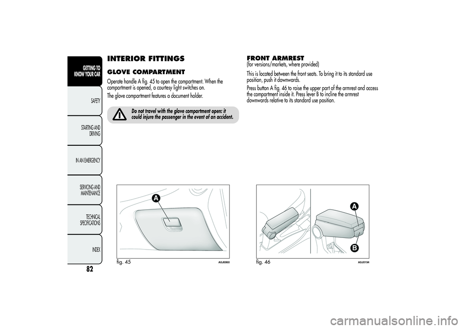 Alfa Romeo MiTo 2013 Owner handbook (in English) INTERIOR FITTINGSGLOVE COMPARTMENTOperate handle A fig. 45 to open the compartment. When the
compartment is opened, a courtesy light switches on.
The glove compartment features a document holder.
Do n Alfa Romeo MiTo 2013 Owner handbook (in English) INTERIOR FITTINGSGLOVE COMPARTMENTOperate handle A fig. 45 to open the compartment. When the
compartment is opened, a courtesy light switches on.
The glove compartment features a document holder.
Do n