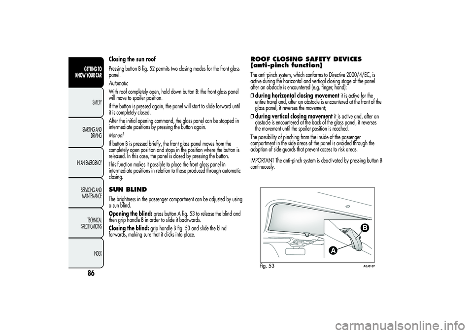 Alfa Romeo MiTo 2013 Owner handbook (in English) Closing the sun roof
Pressing button B fig. 52 permits two closing modes for the front glass
panel.
Automatic
With roof completely open, hold down button B: the front glass panel
will move to spoiler Alfa Romeo MiTo 2013 Owner handbook (in English) Closing the sun roof
Pressing button B fig. 52 permits two closing modes for the front glass
panel.
Automatic
With roof completely open, hold down button B: the front glass panel
will move to spoiler