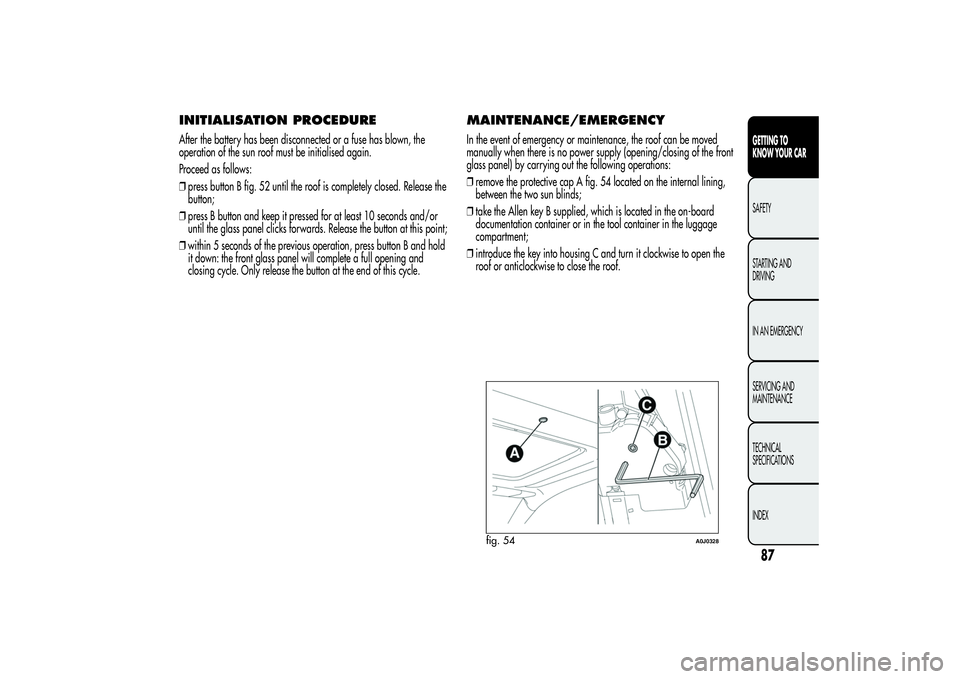Alfa Romeo MiTo 2013 Owner handbook (in English) INITIALISATION PROCEDUREAfter the battery has been disconnected or a fuse has blown, the
operation of the sun roof must be initialised again.
Proceed as follows:
❒press button B fig. 52 until the ro Alfa Romeo MiTo 2013 Owner handbook (in English) INITIALISATION PROCEDUREAfter the battery has been disconnected or a fuse has blown, the
operation of the sun roof must be initialised again.
Proceed as follows:
❒press button B fig. 52 until the ro