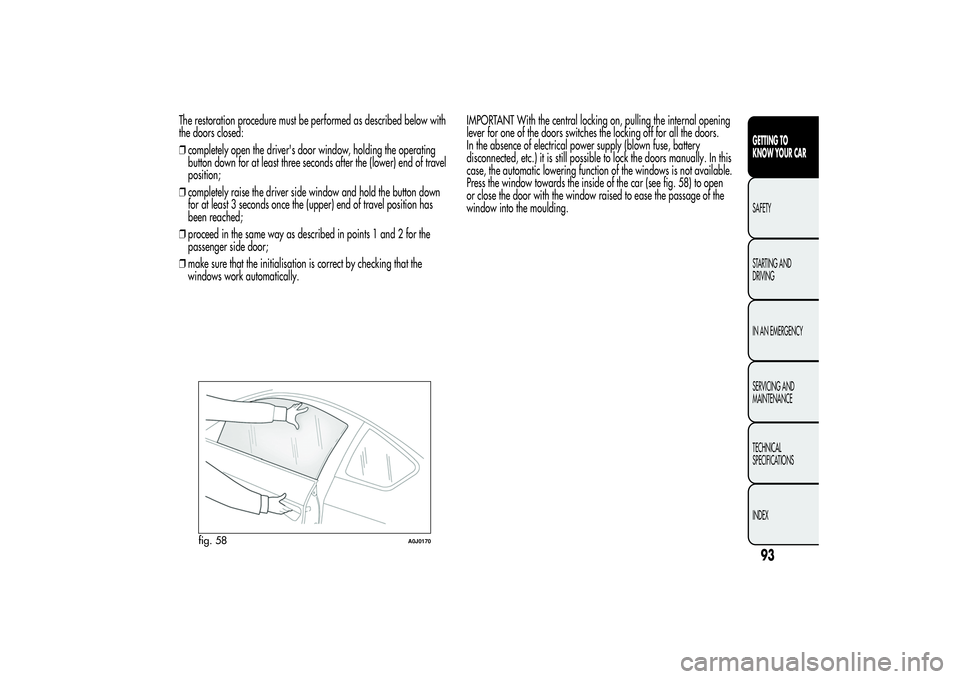 Alfa Romeo MiTo 2013 Owner handbook (in English) The restoration procedure must be performed as described below with
the doors closed:
❒completely open the driver's door window, holding the operating
button down for at least three seconds afte Alfa Romeo MiTo 2013 Owner handbook (in English) The restoration procedure must be performed as described below with
the doors closed:
❒completely open the driver's door window, holding the operating
button down for at least three seconds afte