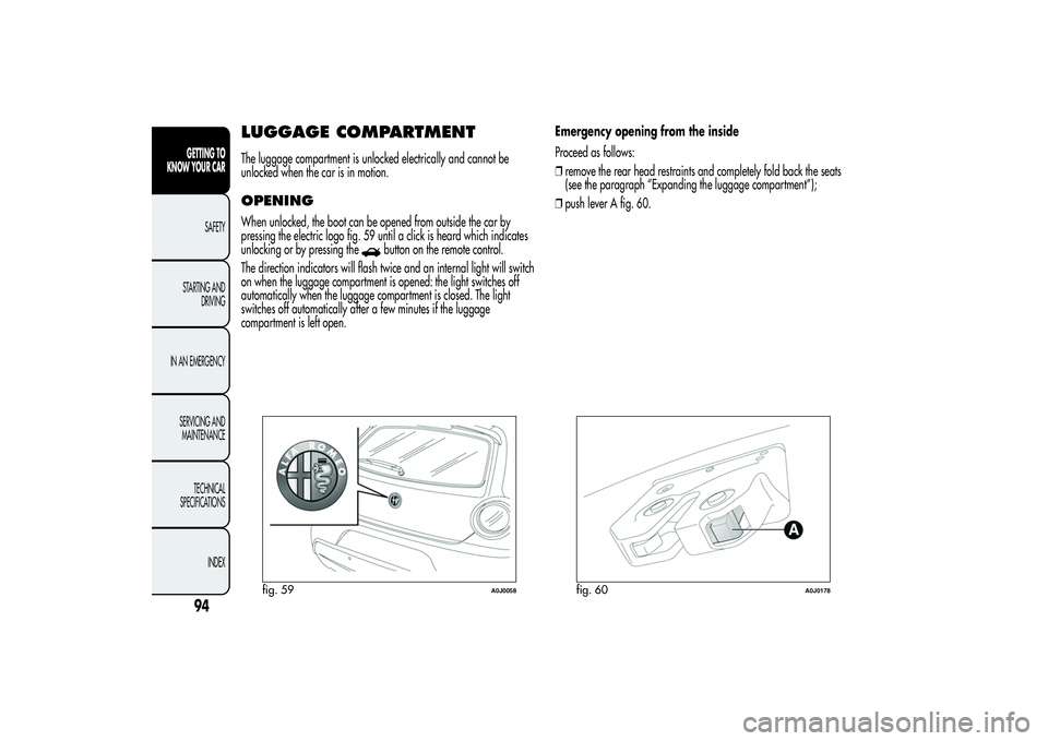 Alfa Romeo MiTo 2013 Owner handbook (in English) LUGGAGE COMPARTMENTThe luggage compartment is unlocked electrically and cannot be
unlocked when the car is in motion.OPENINGWhen unlocked, the boot can be opened from outside the car by
pressing the e Alfa Romeo MiTo 2013 Owner handbook (in English) LUGGAGE COMPARTMENTThe luggage compartment is unlocked electrically and cannot be
unlocked when the car is in motion.OPENINGWhen unlocked, the boot can be opened from outside the car by
pressing the e