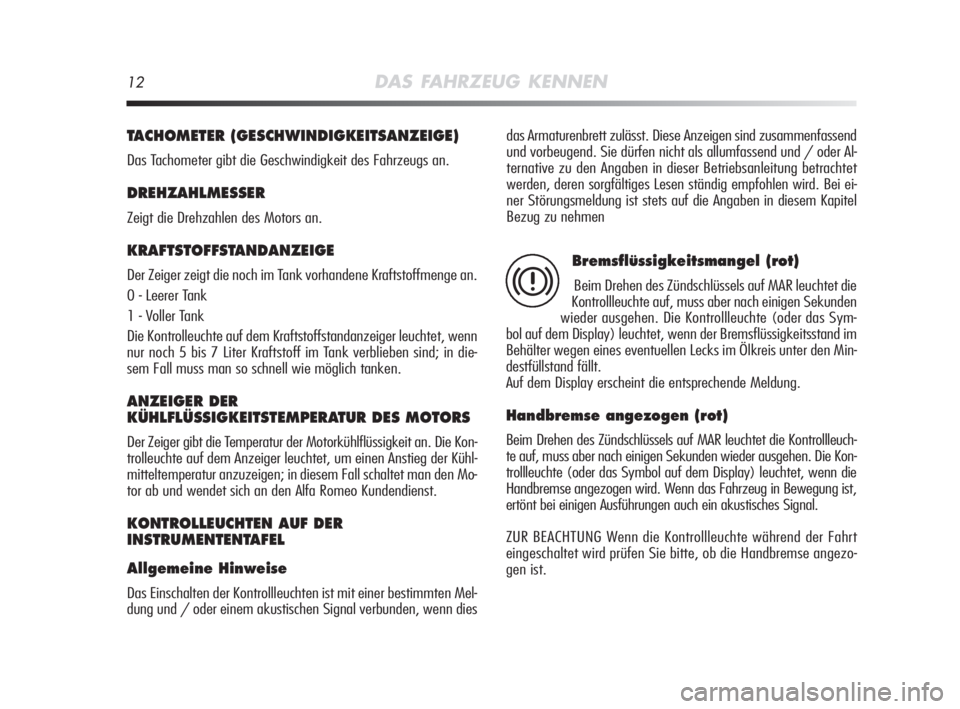 Alfa Romeo MiTo 2008  Betriebsanleitung (in German) 12DAS FAHRZEUG KENNEN
TACHOMETER (GESCHWINDIGKEITSANZEIGE) 
Das Tachometer gibt die Geschwindigkeit des Fahrzeugs an.
DREHZAHLMESSER
Zeigt die Drehzahlen des Motors an.
KRAFTSTOFFSTANDANZEIGE 
Der Zei