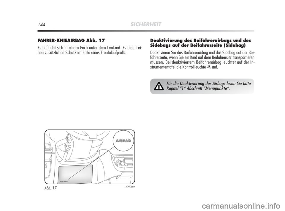 Alfa Romeo MiTo 2008 Betriebsanleitung (in German) 144SICHERHEIT
FAHRER-KNIEAIRBAG Abb. 17
Es befindet sich in einem Fach unter dem Lenkrad. Es bietet ei-
nen zusätzlichen Schutz im Falle eines Frontalaufpralls.
Abb. 17A0J0056m
Für die Deaktivierung Alfa Romeo MiTo 2008 Betriebsanleitung (in German) 144SICHERHEIT
FAHRER-KNIEAIRBAG Abb. 17
Es befindet sich in einem Fach unter dem Lenkrad. Es bietet ei-
nen zusätzlichen Schutz im Falle eines Frontalaufpralls.
Abb. 17A0J0056m
Für die Deaktivierung