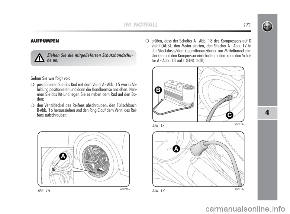 Alfa Romeo MiTo 2008 Betriebsanleitung (in German) IM NOTFALL171
4
AUFPUMPEN
Abb. 15A0J0213m
Ziehen Sie die mitgelieferten Schutzhandschu-
he an.
Gehen Sie wie folgt vor:
❍positionieren Sie das Rad mit dem Ventil A - Abb. 15 wie in Ab-
bildung posit Alfa Romeo MiTo 2008 Betriebsanleitung (in German) IM NOTFALL171
4
AUFPUMPEN
Abb. 15A0J0213m
Ziehen Sie die mitgelieferten Schutzhandschu-
he an.
Gehen Sie wie folgt vor:
❍positionieren Sie das Rad mit dem Ventil A - Abb. 15 wie in Ab-
bildung posit