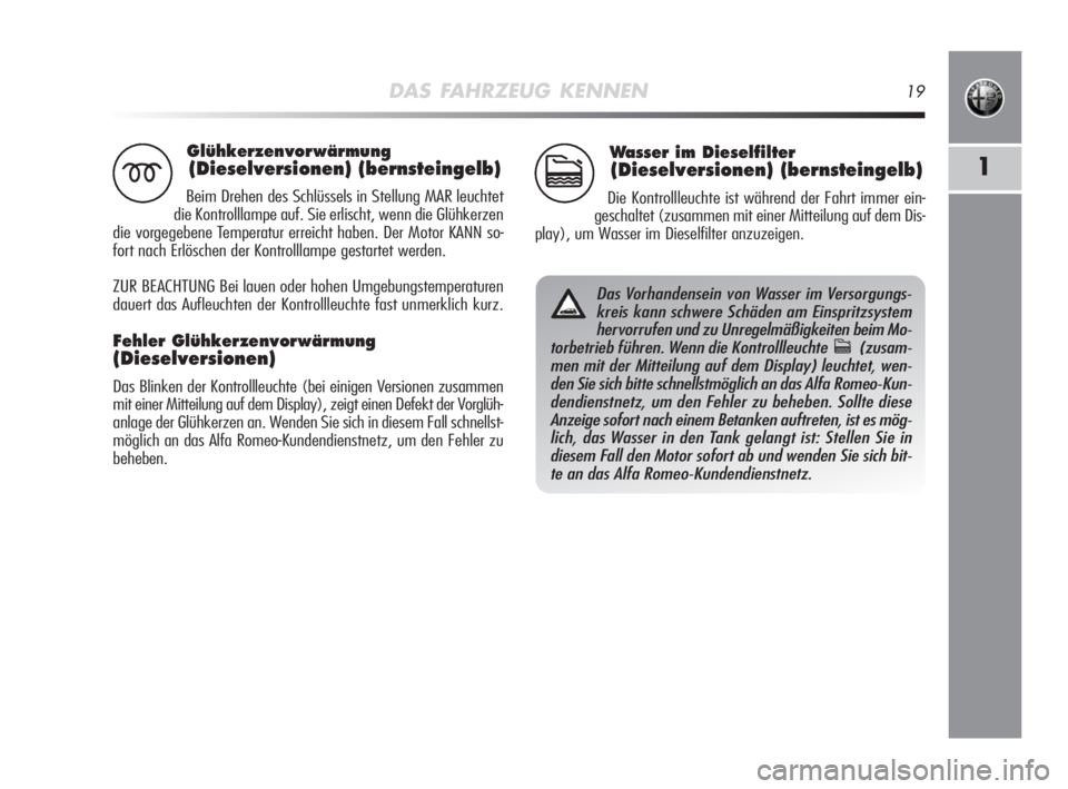 Alfa Romeo MiTo 2008  Betriebsanleitung (in German) DAS FAHRZEUG KENNEN19
1
Glühkerzenvorwärmung 
(Dieselversionen) (bernsteingelb)
Beim Drehen des Schlüssels in Stellung MAR leuchtet
die Kontrolllampe auf. Sie erlischt, wenn die Glühkerzen
die vor