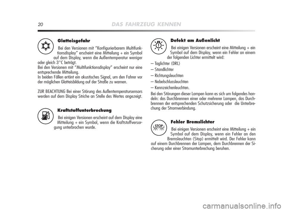 Alfa Romeo MiTo 2008  Betriebsanleitung (in German) 20DAS FAHRZEUG KENNEN
Glatteisgefahr
Bei den Versionen mit “Konfigurierbarem Multifunk-
tionsdisplay” erscheint eine Mitteilung + ein Symbol
auf dem Display, wenn die Außentemperatur weniger
oder