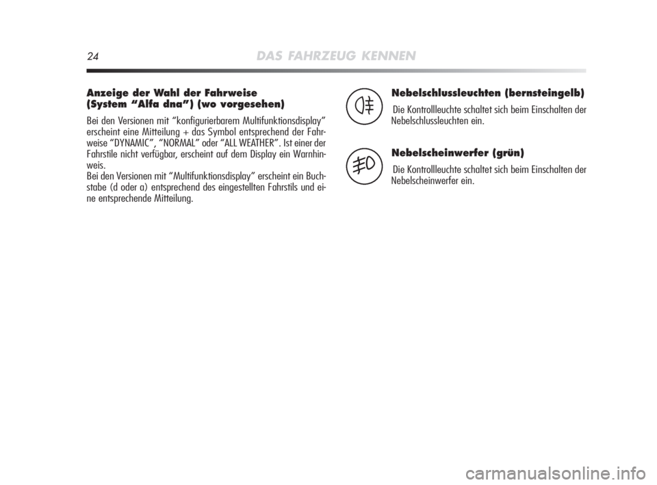 Alfa Romeo MiTo 2008  Betriebsanleitung (in German) 24DAS FAHRZEUG KENNEN
Anzeige der Wahl der Fahrweise 
(System “Alfa dna”) (wo vorgesehen)
Bei den Versionen mit “konfigurierbarem Multifunktionsdisplay”
erscheint eine Mitteilung + das Symbol 