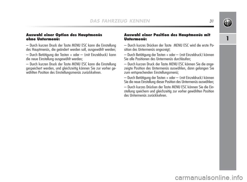 Alfa Romeo MiTo 2008  Betriebsanleitung (in German) DAS FAHRZEUG KENNEN31
1
Auswahl einer Option des Hauptmenüs 
ohne Untermenü:
– Durch kurzen Druck der Taste MENU ESC kann die Einstellung
des Hauptmenüs, die geändert werden soll, ausgewählt we