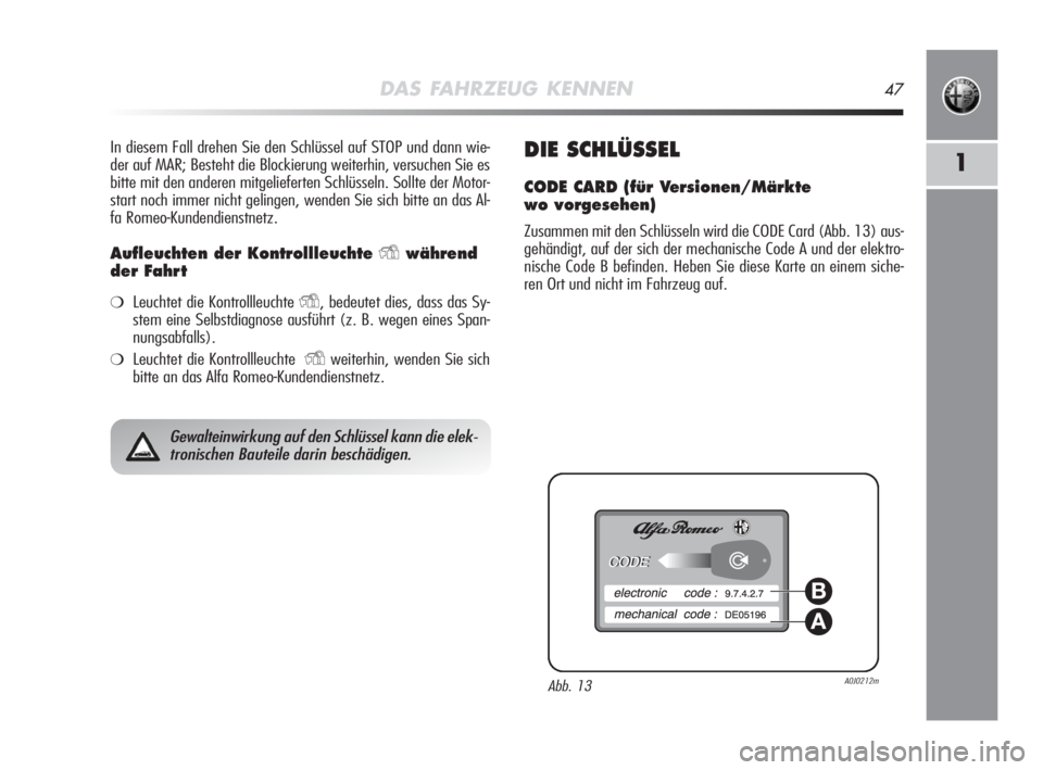 Alfa Romeo MiTo 2008  Betriebsanleitung (in German) DAS FAHRZEUG KENNEN47
1
In diesem Fall drehen Sie den Schlüssel auf STOP und dann wie-
der auf MAR; Besteht die Blockierung weiterhin, versuchen Sie es
bitte mit den anderen mitgelieferten Schlüssel