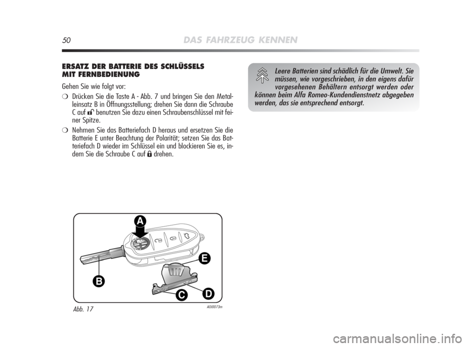 Alfa Romeo MiTo 2008  Betriebsanleitung (in German) 50DAS FAHRZEUG KENNEN
ERSATZ DER BATTERIE DES SCHLÜSSELS
MIT FERNBEDIENUNG
Gehen Sie wie folgt vor:
❍Drücken Sie die Taste A - Abb. 7 und bringen Sie den Metal-
leinsatz B in Öffnungsstellung; dr