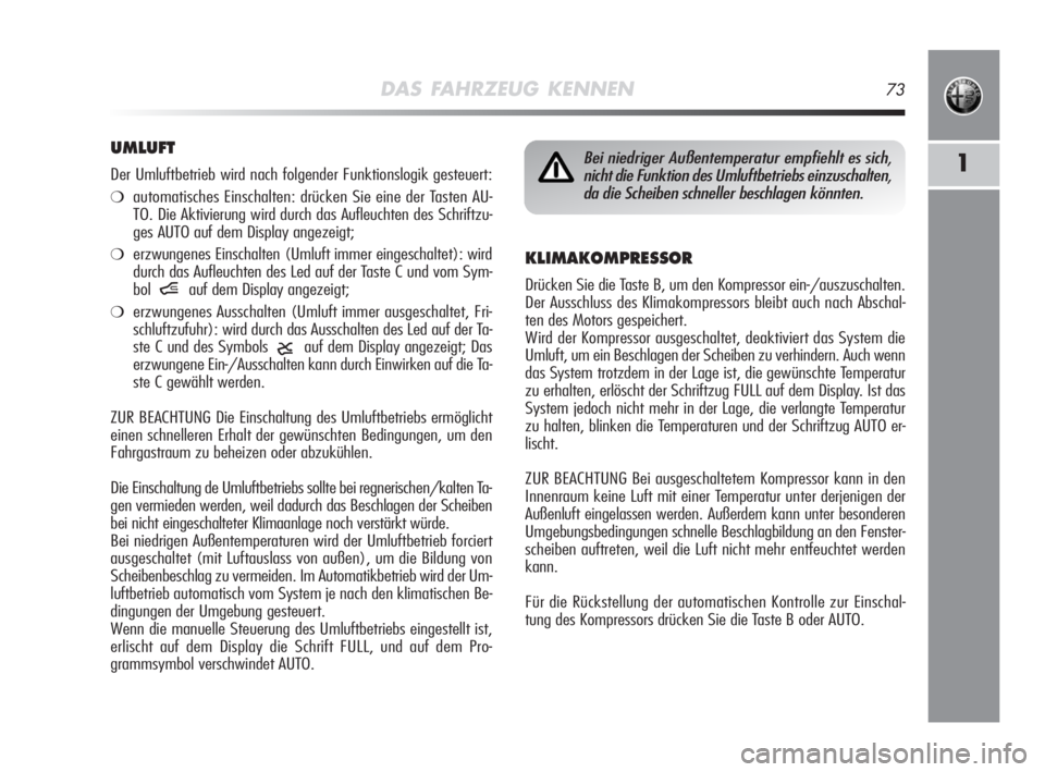 Alfa Romeo MiTo 2008  Betriebsanleitung (in German) DAS FAHRZEUG KENNEN73
1
KLIMAKOMPRESSOR
Drücken Sie die Taste B, um den Kompressor ein-/auszuschalten.
Der Ausschluss des Klimakompressors bleibt auch nach Abschal-
ten des Motors gespeichert.
Wird d