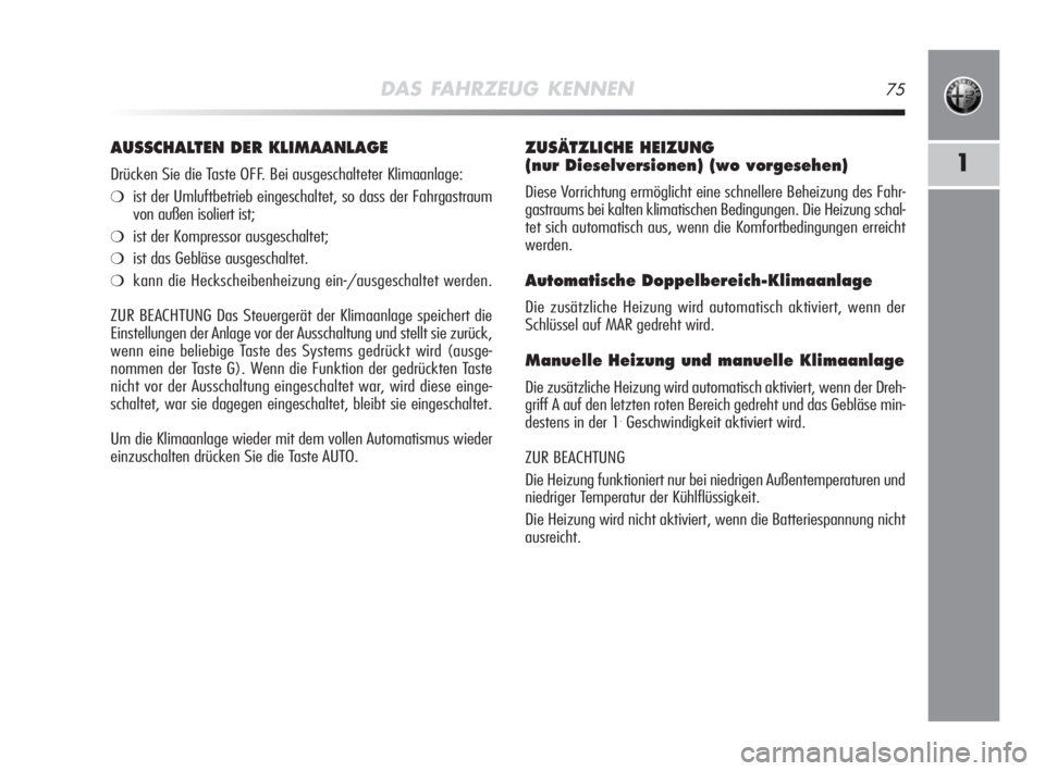Alfa Romeo MiTo 2008  Betriebsanleitung (in German) DAS FAHRZEUG KENNEN75
1
ZUSÄTZLICHE HEIZUNG
(nur Dieselversionen) (wo vorgesehen)
Diese Vorrichtung ermöglicht eine schnellere Beheizung des Fahr-
gastraums bei kalten klimatischen Bedingungen. Die 
