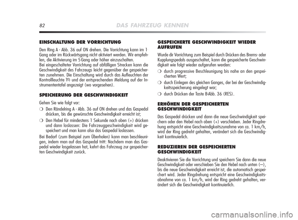 Alfa Romeo MiTo 2008  Betriebsanleitung (in German) 82DAS FAHRZEUG KENNEN
GESPEICHERTE GESCHWINDIGKEIT WIEDER
AUFRUFEN
Wurde dir Vorrichtung zum Beispiel durch Drücken des Brems- oder
Kupplungspedals ausgeschaltet, kann die gespeicherte Geschwin-
digk