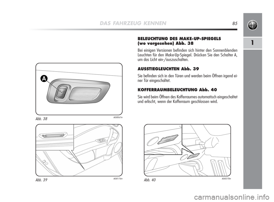 Alfa Romeo MiTo 2008 Betriebsanleitung (in German) DAS FAHRZEUG KENNEN85
1
BELEUCHTUNG DES MAKE-UP-SPIEGELS
(wo vorgesehen) Abb. 38
Bei einigen Versionen befinden sich hinter den Sonnenblenden
Leuchten für den Make-Up-Spiegel. Drücken Sie den Schal Alfa Romeo MiTo 2008 Betriebsanleitung (in German) DAS FAHRZEUG KENNEN85
1
BELEUCHTUNG DES MAKE-UP-SPIEGELS
(wo vorgesehen) Abb. 38
Bei einigen Versionen befinden sich hinter den Sonnenblenden
Leuchten für den Make-Up-Spiegel. Drücken Sie den Schal