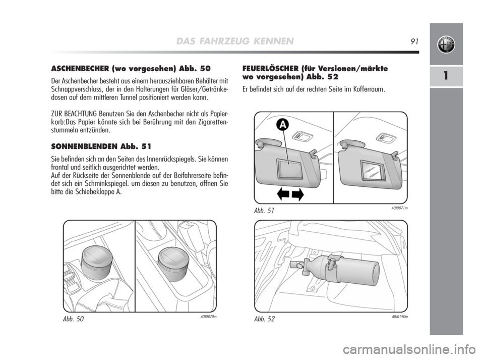 Alfa Romeo MiTo 2008 Betriebsanleitung (in German) DAS FAHRZEUG KENNEN91
1
ASCHENBECHER (wo vorgesehen) Abb. 50
Der Aschenbecher besteht aus einem herausziehbaren Behälter mit
Schnappverschluss, der in den Halterungen für Gläser/Getränke-
dosen au Alfa Romeo MiTo 2008 Betriebsanleitung (in German) DAS FAHRZEUG KENNEN91
1
ASCHENBECHER (wo vorgesehen) Abb. 50
Der Aschenbecher besteht aus einem herausziehbaren Behälter mit
Schnappverschluss, der in den Halterungen für Gläser/Getränke-
dosen au