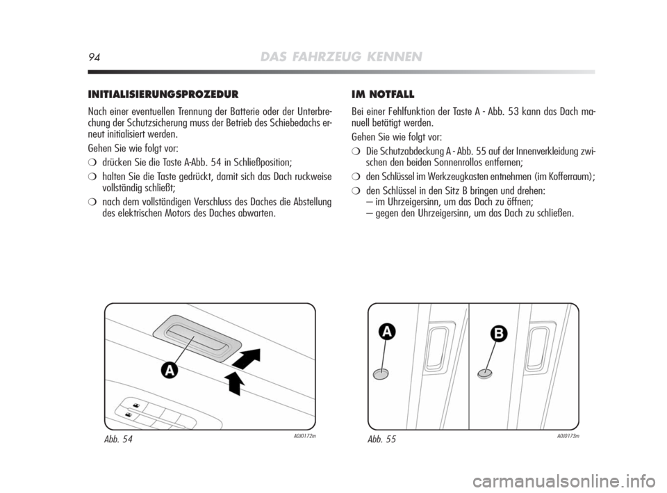 Alfa Romeo MiTo 2008  Betriebsanleitung (in German) 94DAS FAHRZEUG KENNEN
INITIALISIERUNGSPROZEDUR
Nach einer eventuellen Trennung der Batterie oder der Unterbre-
chung der Schutzsicherung muss der Betrieb des Schiebedachs er-
neut initialisiert werden