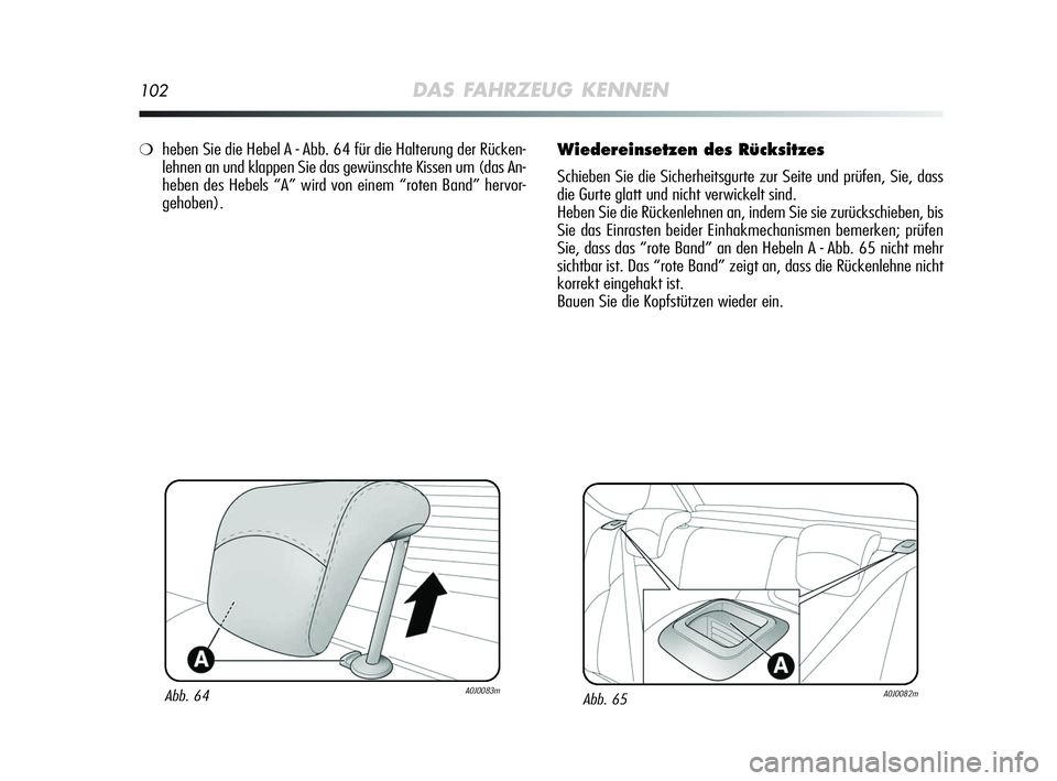 Alfa Romeo MiTo 2009 Betriebsanleitung (in German) 102DAS FAHRZEUG KENNEN
Wiedereinsetzen des Rücksitzes
Schieben Sie die Sicherheitsgurte zur Seite und prüfen, Sie, dass
die Gurte glatt und nicht verwickelt sind.
Heben Sie die Rückenlehnen an, ind Alfa Romeo MiTo 2009 Betriebsanleitung (in German) 102DAS FAHRZEUG KENNEN
Wiedereinsetzen des Rücksitzes
Schieben Sie die Sicherheitsgurte zur Seite und prüfen, Sie, dass
die Gurte glatt und nicht verwickelt sind.
Heben Sie die Rückenlehnen an, ind