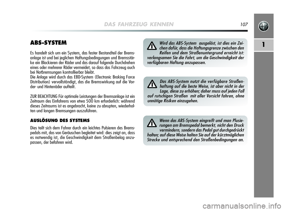 Alfa Romeo MiTo 2009 Betriebsanleitung (in German) DAS FAHRZEUG KENNEN107
1ABS-SYSTEM
Es handelt sich um ein System, das fester Bestandteil der Brems-
anlage ist und bei jeglichen Haftungsbedingungen und Bremsstär-
ke ein Blockieren der Räder und da Alfa Romeo MiTo 2009 Betriebsanleitung (in German) DAS FAHRZEUG KENNEN107
1ABS-SYSTEM
Es handelt sich um ein System, das fester Bestandteil der Brems-
anlage ist und bei jeglichen Haftungsbedingungen und Bremsstär-
ke ein Blockieren der Räder und da
