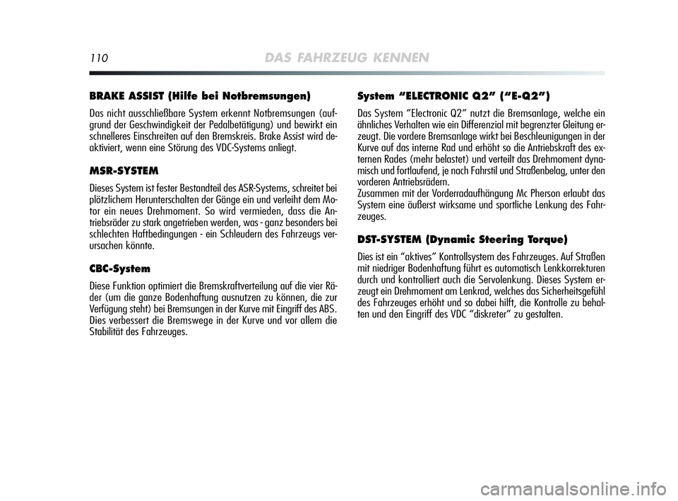 Alfa Romeo MiTo 2009  Betriebsanleitung (in German) 110DAS FAHRZEUG KENNEN
BRAKE ASSIST (Hilfe bei Notbremsungen)
Das nicht ausschließbare System erkennt Notbremsungen (auf-
grund der Geschwindigkeit der Pedalbetätigung) und bewirkt ein
schnelleres E