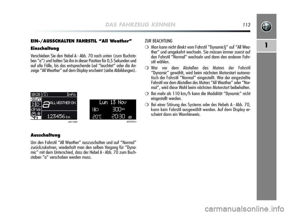 Alfa Romeo MiTo 2009 Betriebsanleitung (in German) DAS FAHRZEUG KENNEN113
1
EIN-/AUSSCHALTEN FAHRSTIL “All Weather”
Einschaltung
Verschieben Sie den Hebel A - Abb. 70 nach unten (zum Buchsta-
ben “a”) und halten Sie ihn in dieser Position für Alfa Romeo MiTo 2009 Betriebsanleitung (in German) DAS FAHRZEUG KENNEN113
1
EIN-/AUSSCHALTEN FAHRSTIL “All Weather”
Einschaltung
Verschieben Sie den Hebel A - Abb. 70 nach unten (zum Buchsta-
ben “a”) und halten Sie ihn in dieser Position für