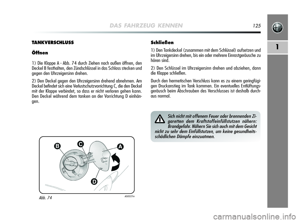 Alfa Romeo MiTo 2009  Betriebsanleitung (in German) DAS FAHRZEUG KENNEN125
1
Abb. 74A0J0327m
TANKVERSCHLUSS
Öffnen
1) Die Klappe A - Abb. 74 durch Ziehen nach außen öffnen, den
Deckel B festhalten, den Zündschlüssel in das Schloss stecken und
gege