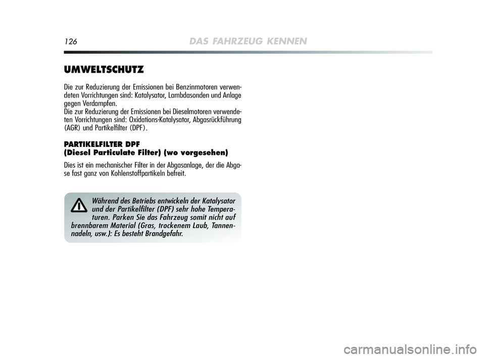 Alfa Romeo MiTo 2009 Betriebsanleitung (in German) 126DAS FAHRZEUG KENNEN
Während des Betriebs entwickeln der Katalysator
und der Partikelfilter (DPF) sehr hohe Tempera-
turen. Parken Sie das Fahrzeug somit nicht auf
brennbarem Material (Gras, trocke Alfa Romeo MiTo 2009 Betriebsanleitung (in German) 126DAS FAHRZEUG KENNEN
Während des Betriebs entwickeln der Katalysator
und der Partikelfilter (DPF) sehr hohe Tempera-
turen. Parken Sie das Fahrzeug somit nicht auf
brennbarem Material (Gras, trocke