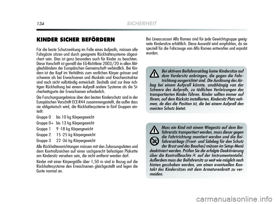 Alfa Romeo MiTo 2009  Betriebsanleitung (in German) 134SICHERHEIT
KINDER SICHER BEFÖRDERN
Für die beste Schutzwirkung im Falle eines Aufpralls, müssen alle
Fahrgäste sitzen und durch geeignete Rückhaltesysteme abgesi-
chert sein. Dies ist ganz bes