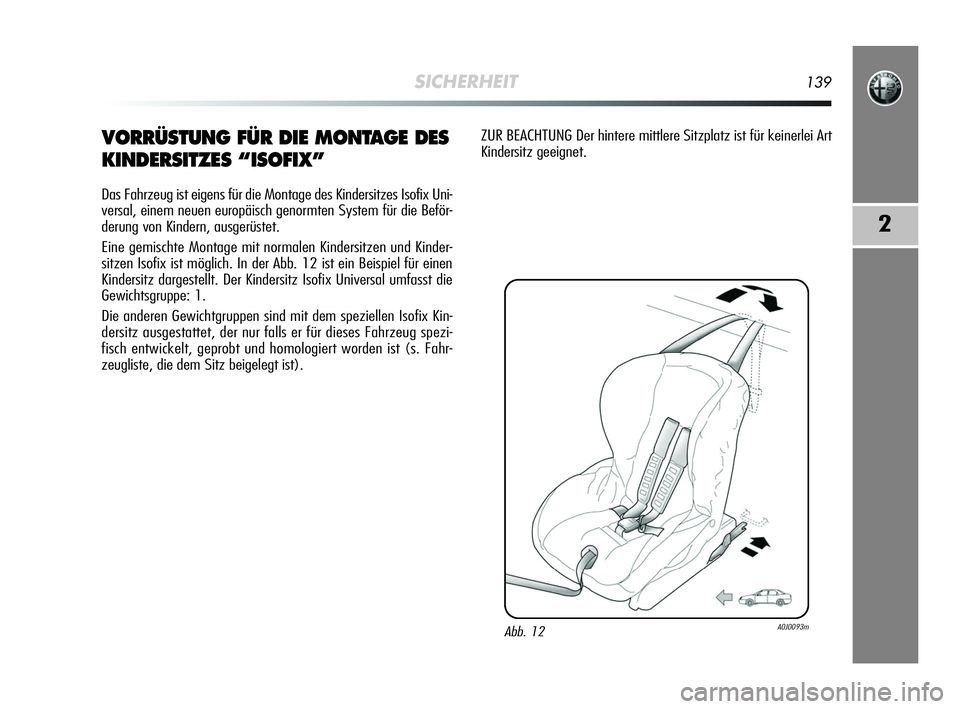 Alfa Romeo MiTo 2009  Betriebsanleitung (in German) SICHERHEIT139
2
VORRÜSTUNG FÜR DIE MONTAGE DES
KINDERSITZES “ISOFIX”
Das Fahrzeug ist eigens für die Montage des Kindersitzes Isofix Uni-
versal, einem neuen europäisch genormten System für d