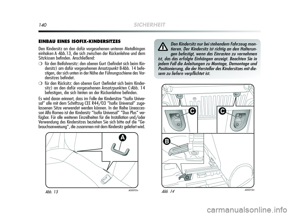 Alfa Romeo MiTo 2009  Betriebsanleitung (in German) 140SICHERHEIT
EINBAU EINES ISOFIX-KINDERSITZES
Den Kindersitz an den dafür vorgesehenen unteren Metallringen
einhaken A -Abb.13, die sich zwischen der Rückenlehne und dem
Sitzkissen befinden. Anschl