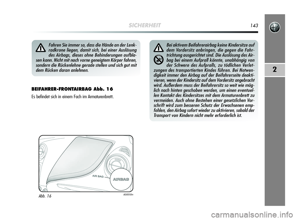 Alfa Romeo MiTo 2009  Betriebsanleitung (in German) SICHERHEIT143
2
BEIFAHRER-FRONTAIRBAG Abb. 16
Es befindet sich in einem Fach im Armaturenbrett.
Fahren Sie immer so, dass die Hände an der Lenk-
radkrone liegen, damit sich, bei einer Auslösung
des 