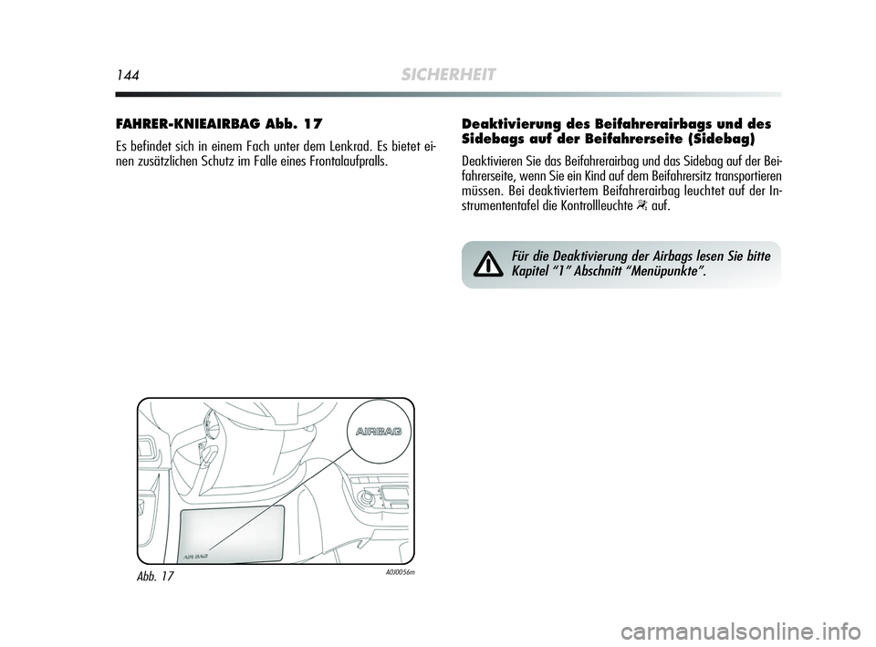 Alfa Romeo MiTo 2009  Betriebsanleitung (in German) 144SICHERHEIT
FAHRER-KNIEAIRBAG Abb. 17
Es befindet sich in einem Fach unter dem Lenkrad. Es bietet ei-
nen zusätzlichen Schutz im Falle eines Frontalaufpralls.
Abb. 17A0J0056m
Für die Deaktivierung