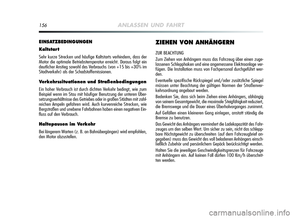 Alfa Romeo MiTo 2009  Betriebsanleitung (in German) 156ANLASSEN UND FAHRT
EINSATZBEDINGUNGEN
Kaltstart
Sehr kurze Strecken und häufige Kaltstarts verhindern, dass der
Motor die optimale Betriebstemperatur erreicht. Daraus folgt ein
deutlicher Anstieg 