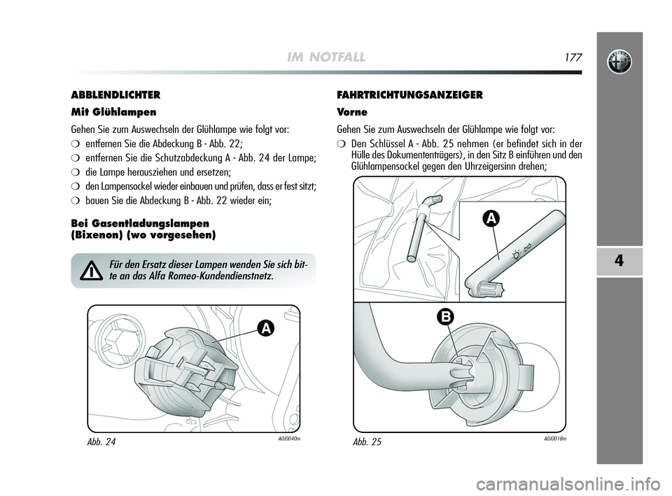 Alfa Romeo MiTo 2009 Betriebsanleitung (in German) IM NOTFALL177
4
ABBLENDLICHTER
Mit Glühlampen
Gehen Sie zum Auswechseln der Glühlampe wie folgt vor:
❍entfernen Sie die Abdeckung B - Abb. 22;
❍entfernen Sie die Schutzabdeckung A - Abb. 24 der Alfa Romeo MiTo 2009 Betriebsanleitung (in German) IM NOTFALL177
4
ABBLENDLICHTER
Mit Glühlampen
Gehen Sie zum Auswechseln der Glühlampe wie folgt vor:
❍entfernen Sie die Abdeckung B - Abb. 22;
❍entfernen Sie die Schutzabdeckung A - Abb. 24 der