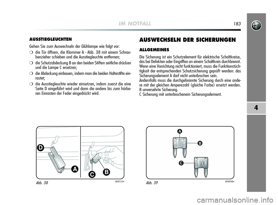 Alfa Romeo MiTo 2009 Betriebsanleitung (in German) IM NOTFALL183
4
AUSSTIEGLEUCHTEN
Gehen Sie zum Auswechseln der Glühlampe wie folgt vor:
❍die Tür öffnen, die Klammer A - Abb. 38 mit einem Schrau-
benzieher schieben und die Ausstiegleuchte entfe Alfa Romeo MiTo 2009 Betriebsanleitung (in German) IM NOTFALL183
4
AUSSTIEGLEUCHTEN
Gehen Sie zum Auswechseln der Glühlampe wie folgt vor:
❍die Tür öffnen, die Klammer A - Abb. 38 mit einem Schrau-
benzieher schieben und die Ausstiegleuchte entfe