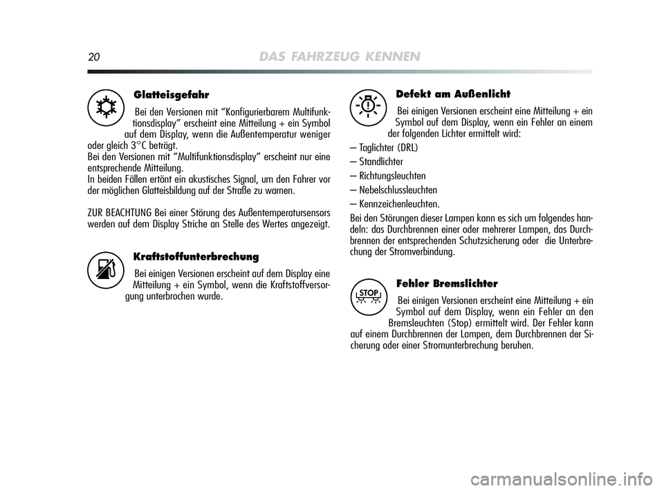 Alfa Romeo MiTo 2009  Betriebsanleitung (in German) 20DAS FAHRZEUG KENNEN
Glatteisgefahr
Bei den Versionen mit “Konfigurierbarem Multifunk-
tionsdisplay” erscheint eine Mitteilung + ein Symbol
auf dem Display, wenn die Außentemperatur weniger
oder