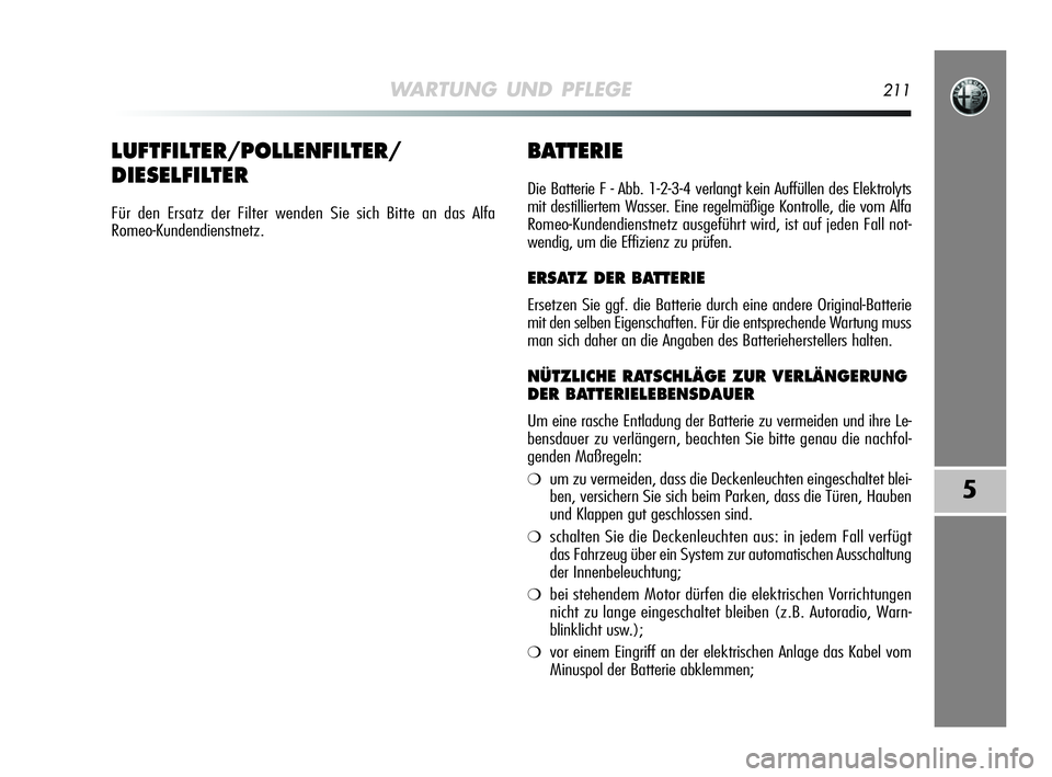 Alfa Romeo MiTo 2009  Betriebsanleitung (in German) WARTUNG UND PFLEGE211
5
BATTERIE
Die Batterie F - Abb. 1-2-3-4 verlangt kein Auffüllen des Elektrolyts
mit destilliertem Wasser. Eine regelmäßige Kontrolle, die vom Alfa
Romeo-Kundendienstnetz ausg