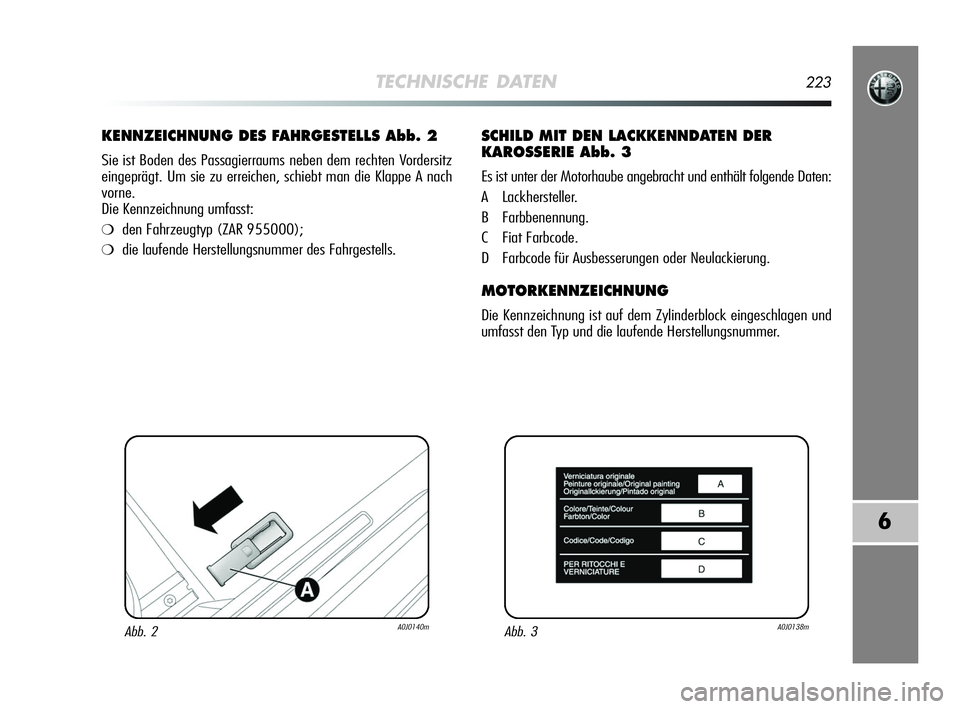 Alfa Romeo MiTo 2009  Betriebsanleitung (in German) TECHNISCHE DATEN223
6
KENNZEICHNUNG DES FAHRGESTELLS Abb. 2
Sie ist Boden des Passagierraums neben dem rechten Vordersitz
eingeprägt. Um sie zu erreichen, schiebt man die Klappe A nach
vorne. 
Die Ke